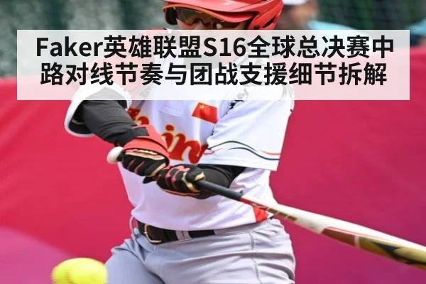 Faker英雄联盟S16全球总决赛中路对线节奏与团战支援细节拆解（kaiyun）