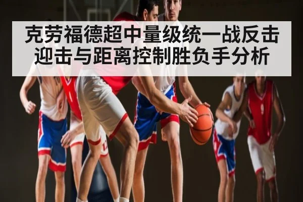 克劳福德超中量级统一战反击迎击与距离控制胜负手分析（kaiyun）